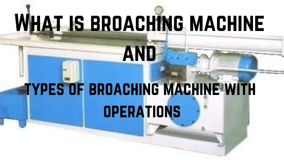 Broaching machine and types of broaching machine